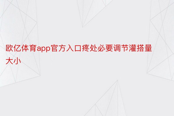 欧亿体育app官方入口疼处必要调节灌搭量大小