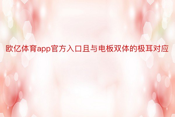 欧亿体育app官方入口且与电板双体的极耳对应