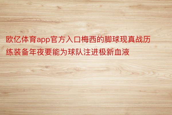 欧亿体育app官方入口梅西的脚球现真战历练装备年夜要能为球队注进极新血液