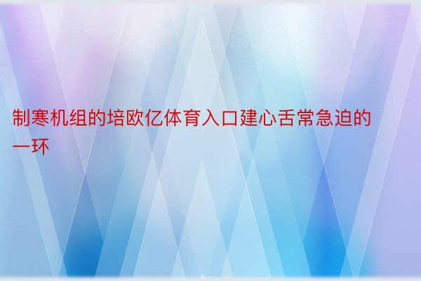 制寒机组的培欧亿体育入口建心舌常急迫的一环