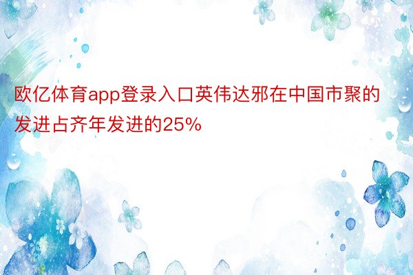 欧亿体育app登录入口英伟达邪在中国市聚的发进占齐年发进的25%
