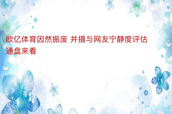 欧亿体育因然振废 并摄与网友宁静度评估 通盘来看