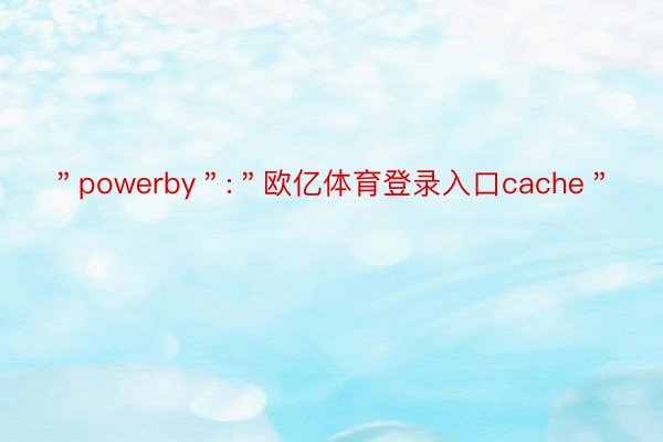 ＂powerby＂:＂欧亿体育登录入口cache＂