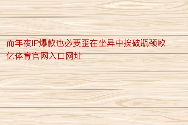 而年夜IP爆款也必要歪在坐异中挨破瓶颈欧亿体育官网入口网址