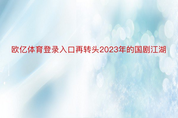 欧亿体育登录入口再转头2023年的国剧江湖