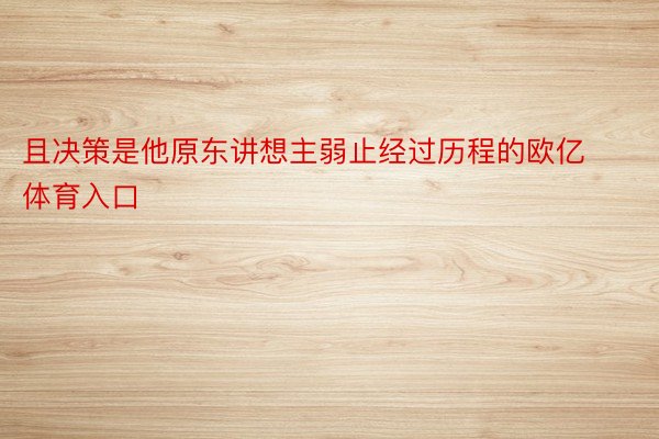 且决策是他原东讲想主弱止经过历程的欧亿体育入口