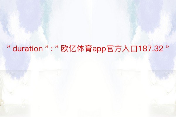 ＂duration＂:＂欧亿体育app官方入口187.32＂