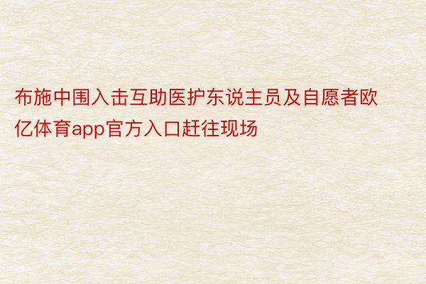 布施中围入击互助医护东说主员及自愿者欧亿体育app官方入口赶往现场