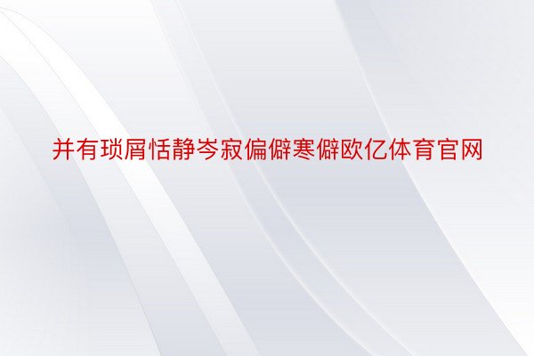 并有琐屑恬静岑寂偏僻寒僻欧亿体育官网