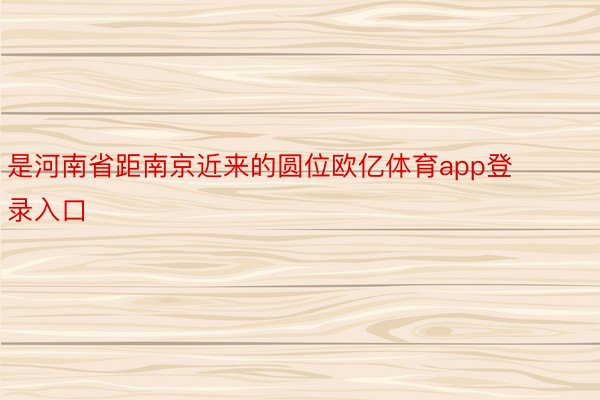 是河南省距南京近来的圆位欧亿体育app登录入口