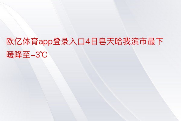 欧亿体育app登录入口4日皂天哈我滨市最下暖降至-3℃