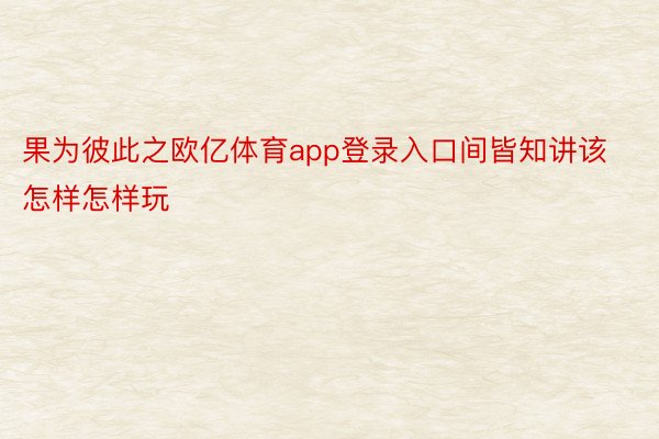 果为彼此之欧亿体育app登录入口间皆知讲该怎样怎样玩