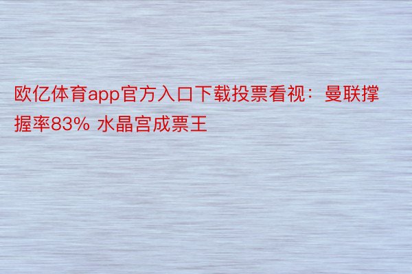 欧亿体育app官方入口下载投票看视：曼联撑握率83% 水晶宫成票王