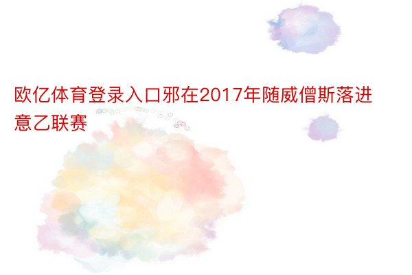 欧亿体育登录入口邪在2017年随威僧斯落进意乙联赛