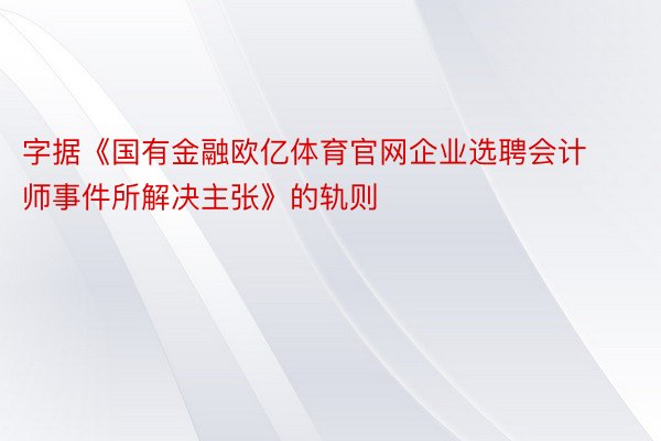 字据《国有金融欧亿体育官网企业选聘会计师事件所解决主张》的轨则