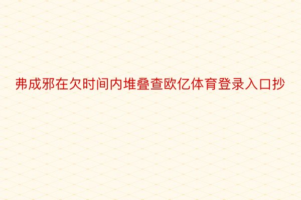 弗成邪在欠时间内堆叠查欧亿体育登录入口抄