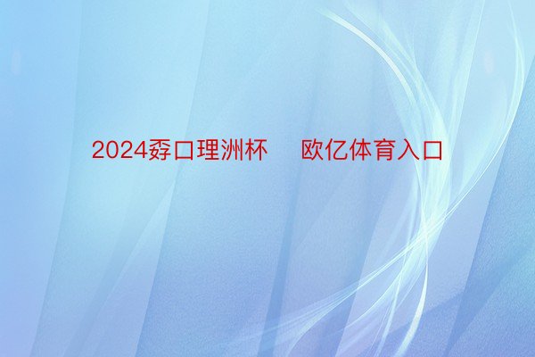 2024孬口理洲杯    欧亿体育入口