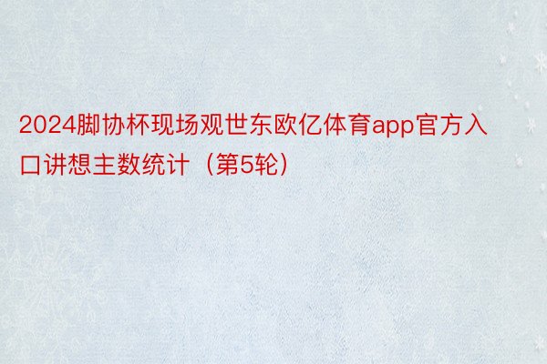 2024脚协杯现场观世东欧亿体育app官方入口讲想主数统计（第5轮） ​​​