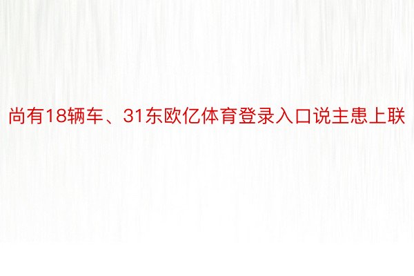 尚有18辆车、31东欧亿体育登录入口说主患上联