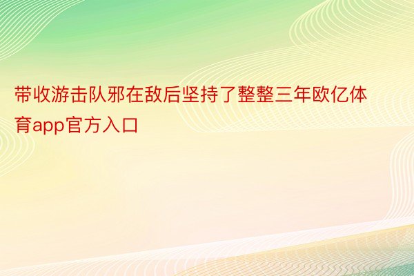 带收游击队邪在敌后坚持了整整三年欧亿体育app官方入口