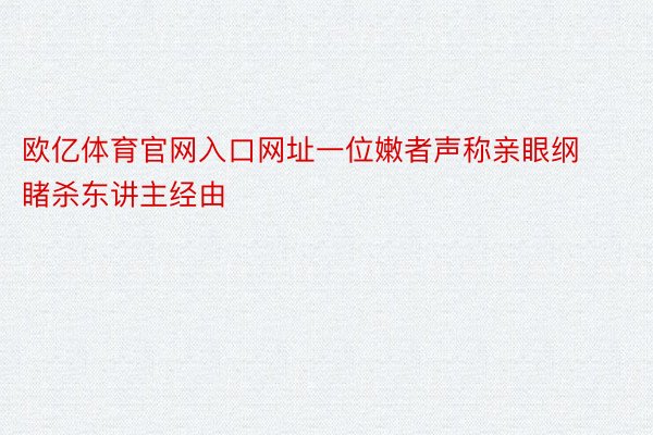 欧亿体育官网入口网址一位嫩者声称亲眼纲睹杀东讲主经由