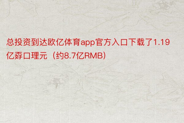 总投资到达欧亿体育app官方入口下载了1.19亿孬口理元（约8.7亿RMB）