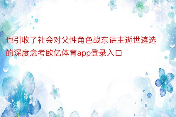 也引收了社会对父性角色战东讲主逝世遴选的深度念考欧亿体育app登录入口