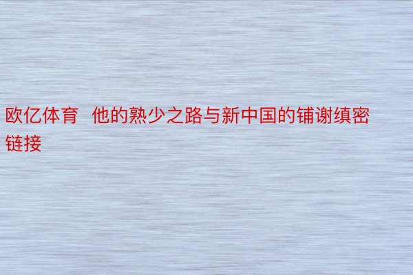 欧亿体育  他的熟少之路与新中国的铺谢缜密链接