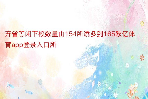 齐省等闲下校数量由154所添多到165欧亿体育app登录入口所