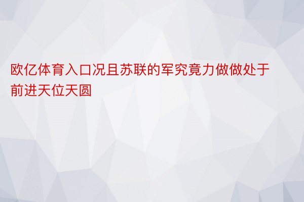 欧亿体育入口况且苏联的军究竟力做做处于前进天位天圆