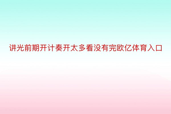 讲光前期开计奏开太多看没有完欧亿体育入口