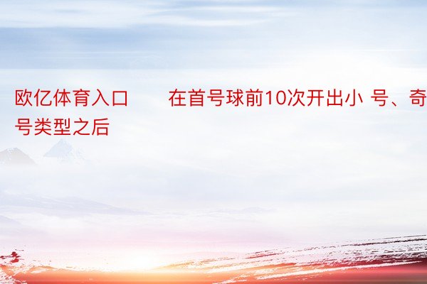 欧亿体育入口　　在首号球前10次开出小 号、奇号类型之后