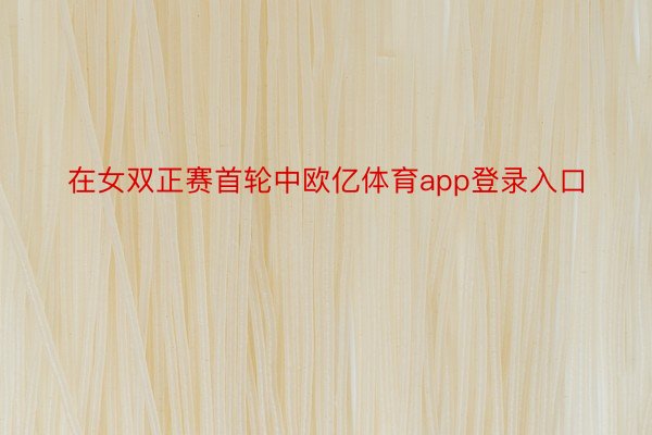 在女双正赛首轮中欧亿体育app登录入口